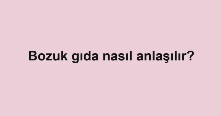 bozuk-gida-nasil-anlasilir