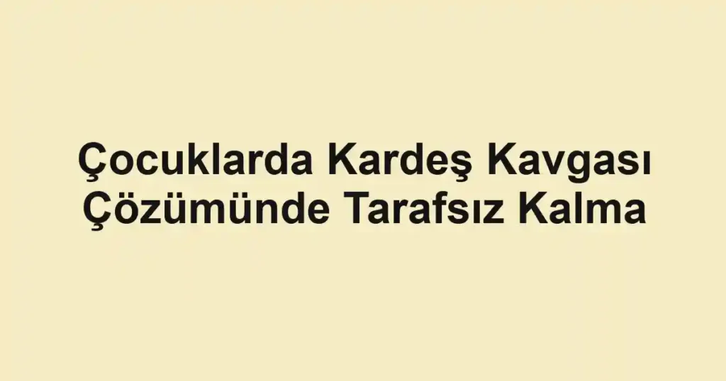 cocuklarda-kardes-kavgasi-cozumunde-tarafsiz-kalma